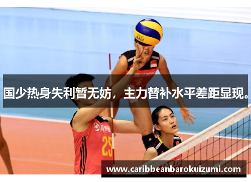 国少热身失利暂无妨，主力替补水平差距显现。