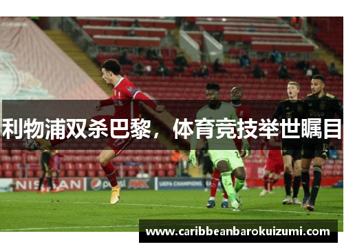 利物浦双杀巴黎，体育竞技举世瞩目